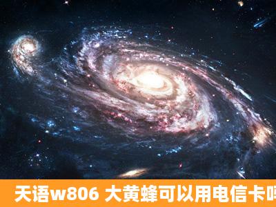 天语w806 大黄蜂可以用电信卡吗?