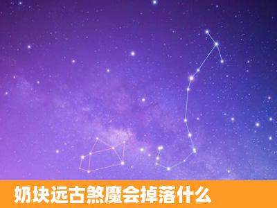 奶块远古煞魔会掉落什么