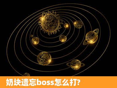 奶块遗忘boss怎么打?