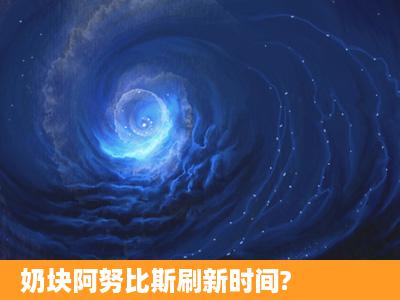 奶块阿努比斯刷新时间?