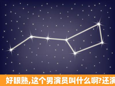 好眼熟,这个男演员叫什么啊?还演过其他电视剧么