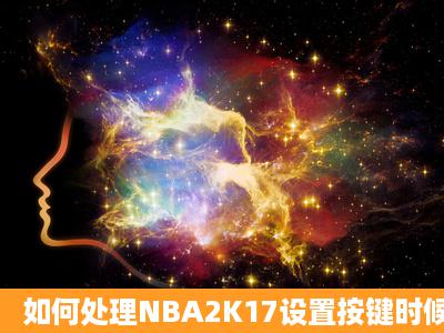 如何处理NBA2K17设置按键时候卡住的问题