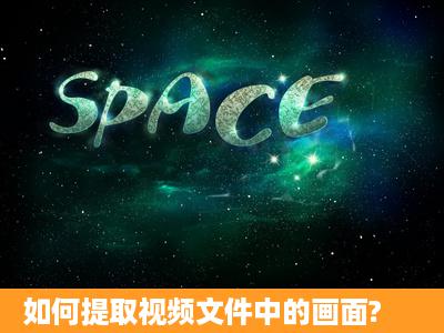 如何提取视频文件中的画面?