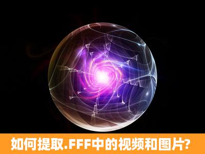 如何提取.FFF中的视频和图片?