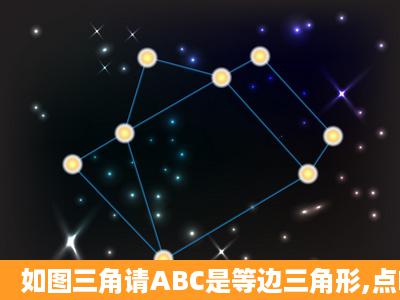 如图三角请ABC是等边三角形,点D,E,F分别是线段AB,BC,CA上的点,且...