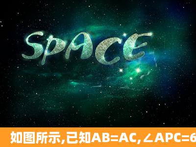 如图所示,已知AB=AC,∠APC=60°.(1)求证:△ABC是等边三角形;(2)若...