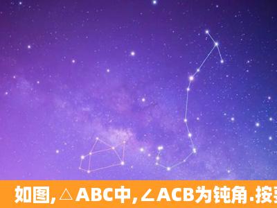 如图,△ABC中,∠ACB为钝角.按要求解答下列问题: (1)在图中画出△...