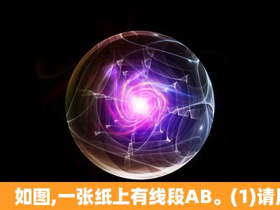 如图,一张纸上有线段AB。(1)请用尺规作图,作出线段AB的垂直平分线(...