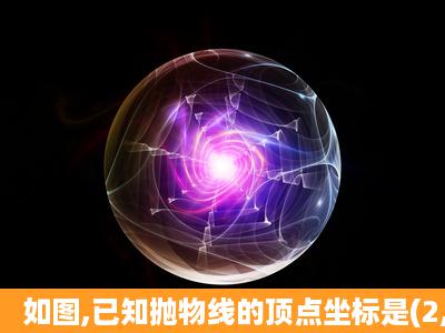 如图,已知抛物线的顶点坐标是(2,1),且经过点A(5,8)(1)求该抛物线的...