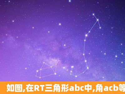 如图,在RT三角形abc中,角acb等于90度,cd垂直ab于点d,角acd等于3角...