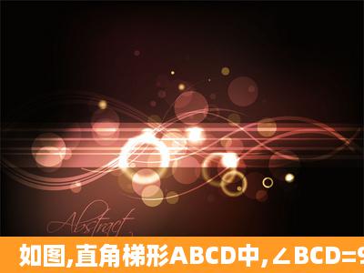 如图,直角梯形ABCD中,∠BCD=90°,AD ∥ BC,BC=CD,E为梯形内...