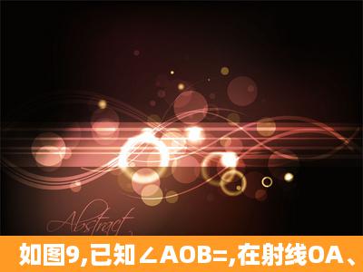 如图9,已知∠AOB=,在射线OA、OB上分别取点OA=OB,连结AB,在BA...