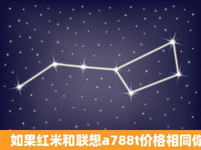 如果红米和联想a788t价格相同你会选择买哪个?