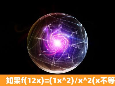 如果f(12x)=(1x^2)/x^2(x不等于0)。则f(1/2)=?详解,要过程,急啊!!!!