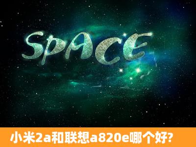 小米2a和联想a820e哪个好?