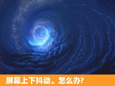 屏幕上下抖动。怎么办?