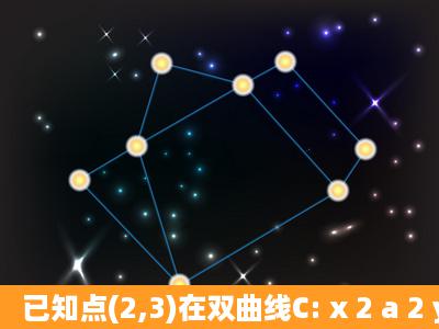 已知点(2,3)在双曲线C: x 2 a 2 y 2 b 2 =1(a>0,b