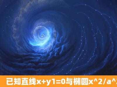 已知直线x+y1=0与椭圆x^2/a^2+y^2/b^2=1(a>b>0)相交于AB两点,M...