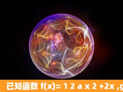 已知函数 f(x)= 1 2 a x 2 +2x ,g(x)=lnx.(Ⅰ)如果函数y=f(x)在[1,+∞)上是...