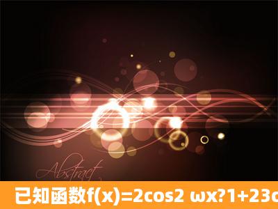 已知函数f(x)=2cos2 ωx?1+23cosωxsinωx(0<ω<1),直线x=π3是f(x)象...