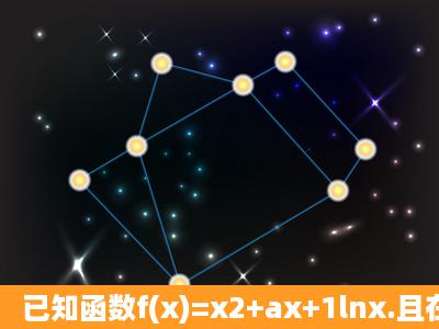 已知函数f(x)=x2+ax+1lnx.且在x=1处取得极值;(Ⅰ)求a的值...