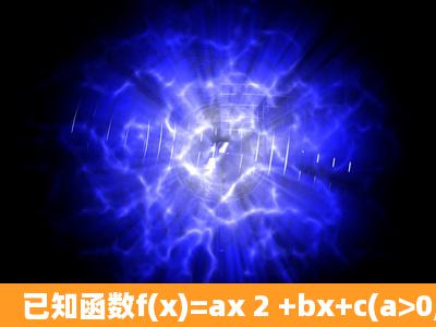 已知函数f(x)=ax 2 +bx+c(a>0,bc≠0), , (Ⅰ)若函数f(x)的最小值是f(1)=0,...