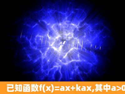 已知函数f(x)=ax+kax,其中a>0且a≠1,k为常数,若f(x)在R上既是奇函数,...