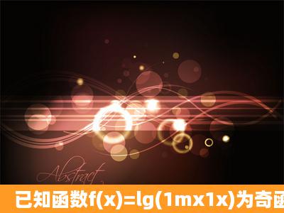 已知函数f(x)=lg(1mx1x)为奇函数.(1)求m的值,并求f(x)的...