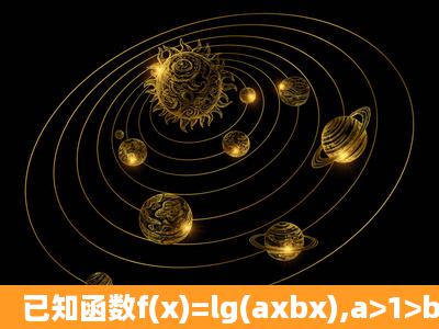 已知函数f(x)=lg(axbx),a>1>b>0 (1)求f(x)的定义域;...