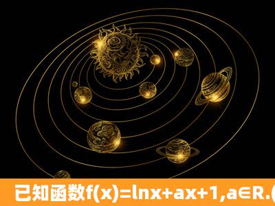 已知函数f(x)=lnx+ax+1,a∈R.(Ⅰ)求f(x)在x=1处的切线方程;(Ⅱ)若不等式f...