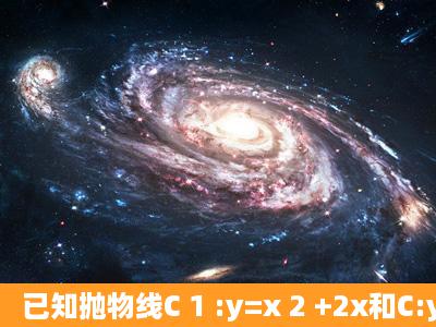 已知抛物线C 1 :y=x 2 +2x和C:y=x 2 +a,如果直线l同时是C 1 和C 2 的...