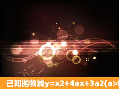 已知抛物线y=x2+4ax+3a2(a>0)(1)求证:抛物线的顶点必在x轴的下方;(2)...