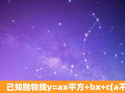 已知抛物线y=ax平方+bx+c(a不等于0)的图象与x轴的交点坐标分别为(1,...