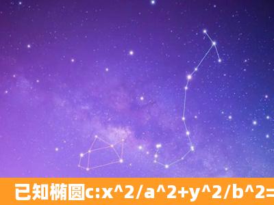 已知椭圆c:x^2/a^2+y^2/b^2=1(a>1,b>0)的离心率为1/2,且经过点...