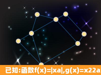 已知:函数f(x)=|xa|,g(x)=x22ax+1,若f(0)=g(0).(1)求正实数a的取值;(2)求...