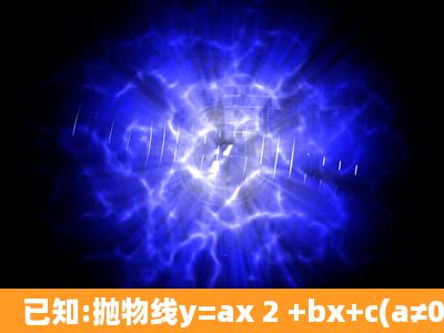 已知:抛物线y=ax 2 +bx+c(a≠0)的对称轴为x=1,与x轴交于A,B两点,与y...