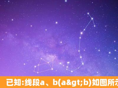 已知:线段a、b(a>b)如图所示,画一条线段AB,使它等于a+2b(求图)