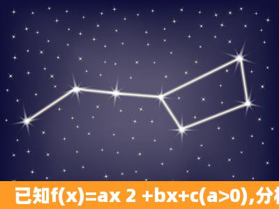 已知f(x)=ax 2 +bx+c(a>0),分析该函数图象的特征,若方程f(x)=0一根大于...