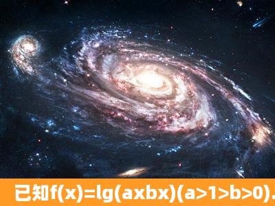 已知f(x)=lg(axbx)(a>1>b>0).(1)求y=f(x)的定义域;(2)在函数图象上是否...