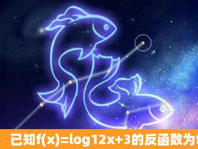 已知f(x)=log12x+3的反函数为f1(x),则使f1(x)<x2成立的x的取值范围是__...