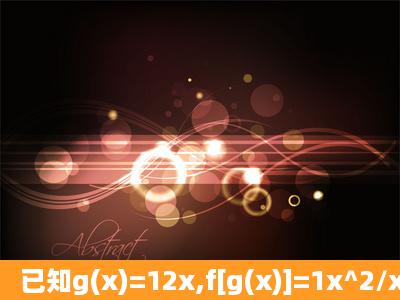 已知g(x)=12x,f[g(x)]=1x^2/x^2(x≠0),求f(1/2)