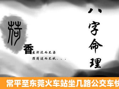 常平至东莞火车站坐几路公交车快?