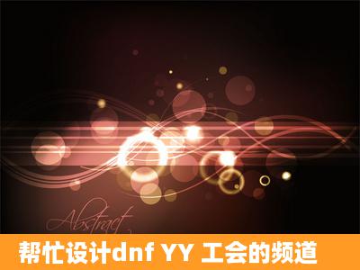 帮忙设计dnf YY 工会的频道