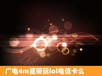 广电4m宽带玩lol电信卡么