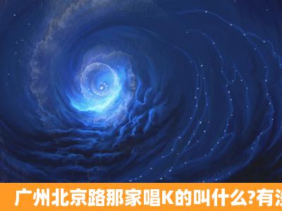 广州北京路那家唱K的叫什么?有没有价格表