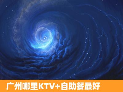 广州哪里KTV+自助餐最好