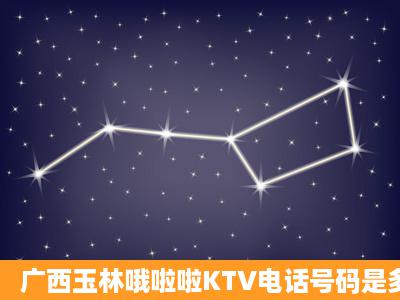 广西玉林哦啦啦KTV电话号码是多少