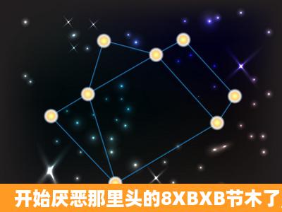 开始厌恶那里头的8XBXB节木了,但却始终wwW8XBXBnet找不到可以...