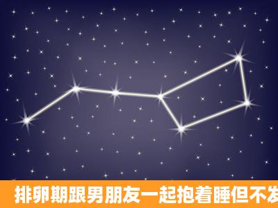 排卵期跟男朋友一起抱着睡但不发生性行为会怀孕吗