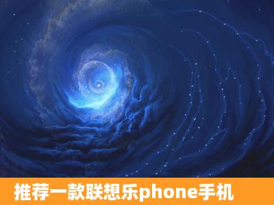 推荐一款联想乐phone手机